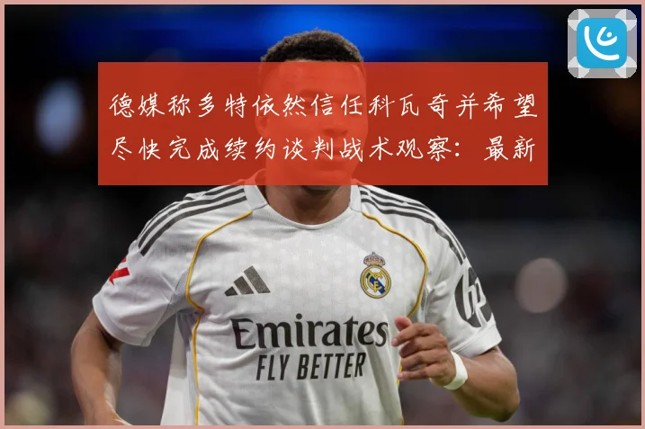 德媒称多特依然信任科瓦奇并希望尽快完成续约谈判战术观察：最新赛事动态与深度分析