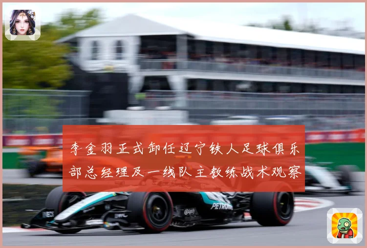 李金羽正式卸任辽宁铁人足球俱乐部总经理及一线队主教练战术观察：最新赛事动态与深度分析