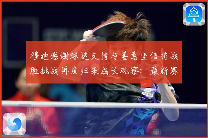 穆迪感谢球迷支持与善意坚信将战胜挑战再度归来成长观察：最新赛事动态与深度分析