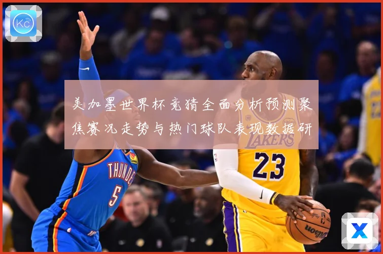 美加墨世界杯竞猜全面分析预测聚焦赛况走势与热门球队表现数据研判：最新赛事动态与深度分析