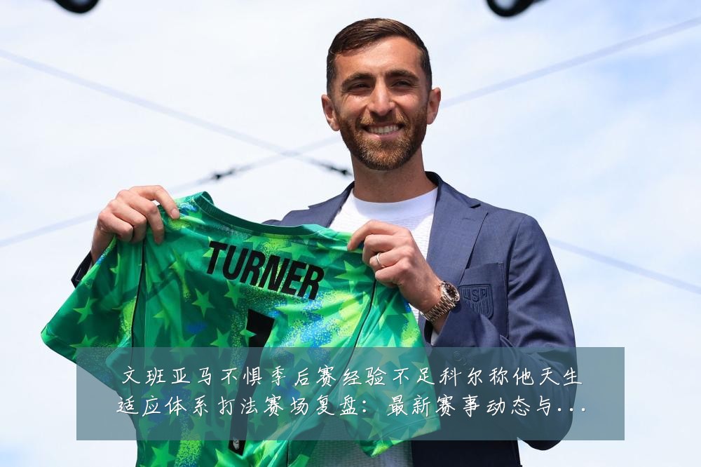 文班亚马不惧季后赛经验不足科尔称他天生适应体系打法赛场复盘:最新赛事动态与深度分析