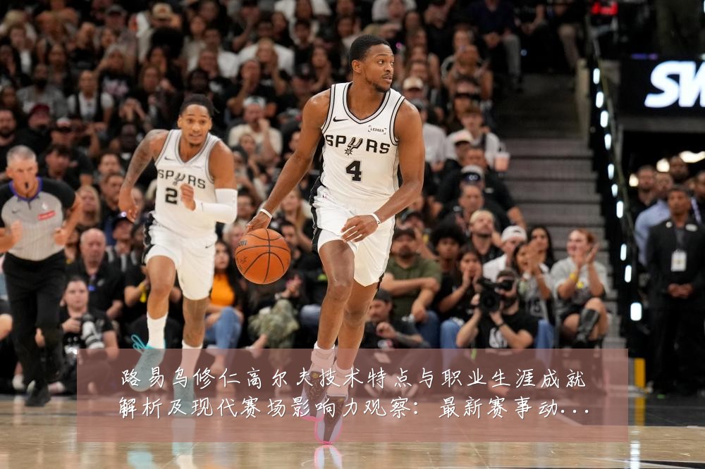 路易乌修仁高尔夫技术特点与职业生涯成就解析及现代赛场影响力观察:最新赛事动态与深度分析