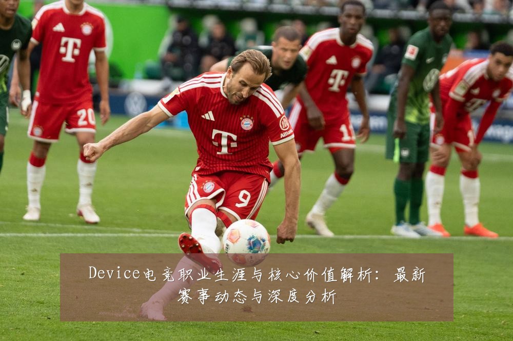 Device电竞职业生涯与核心价值解析:最新赛事动态与深度分析