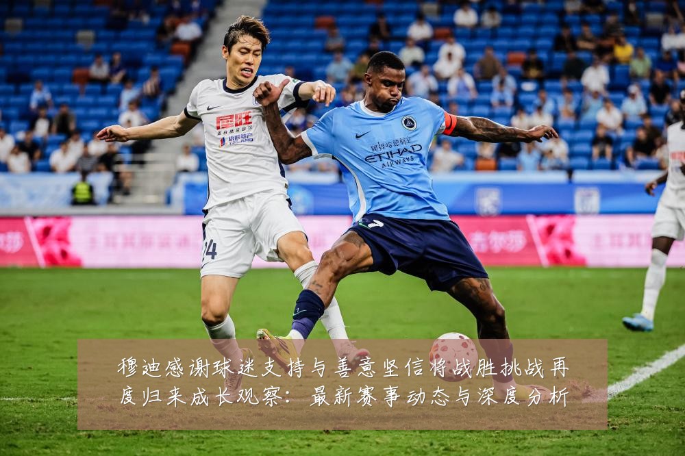 穆迪感谢球迷支持与善意坚信将战胜挑战再度归来成长观察:最新赛事动态与深度分析
