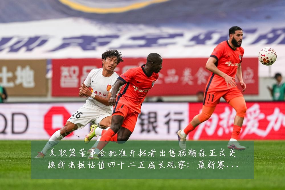 美职篮董事会批准开拓者出售杨瀚森正式更换新老板估值四十二五成长观察:最新赛事动态与深度分析