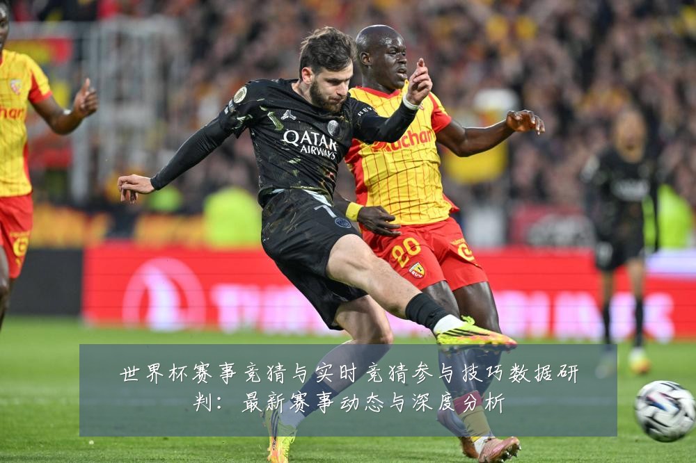 世界杯赛事竞猜与实时竞猜参与技巧数据研判:最新赛事动态与深度分析