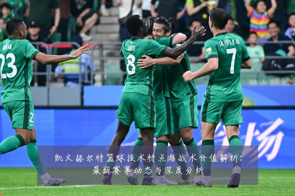 凯文赫尔特篮球技术特点与战术价值解析:最新赛事动态与深度分析